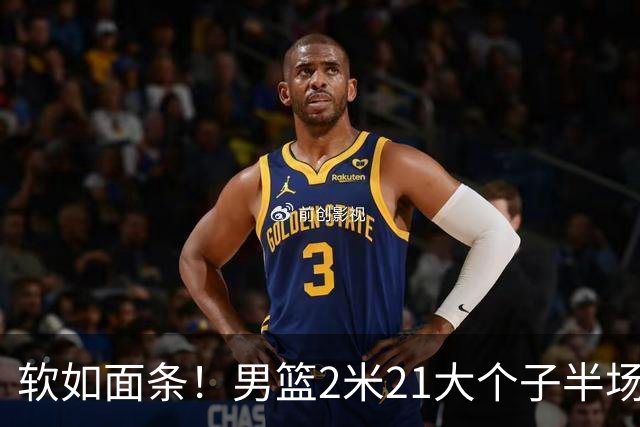 软如面条！男篮2米21大个子半场0板全场0分，球迷：凭什么不带周琦？